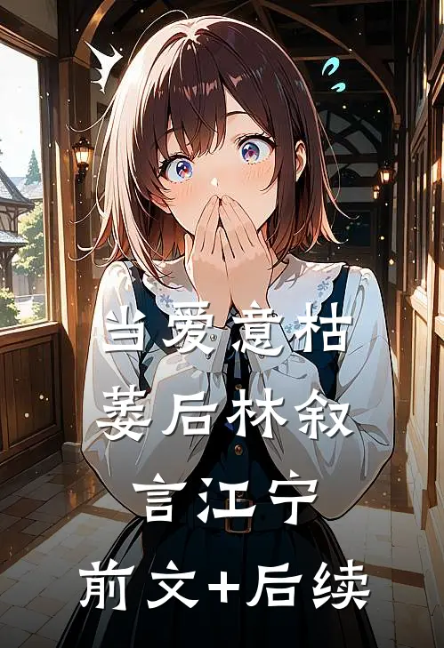 当爱意枯萎后林叙言江宁:前文+后续