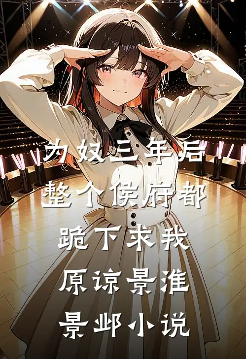 为奴三年后，整个侯府都跪下求我原谅景淮景邺小说