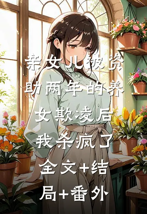 亲女儿被资助两年的养女欺凌后，我杀疯了:全文+结局+番外