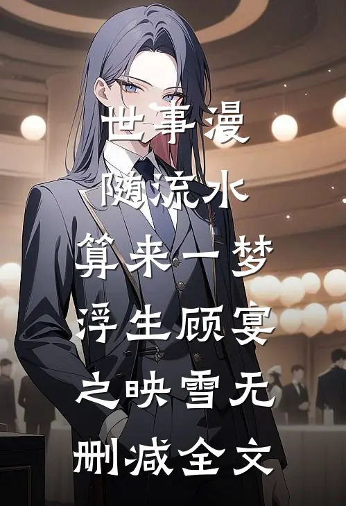 世事漫随流水，算来一梦浮生顾宴之映雪无删减全文