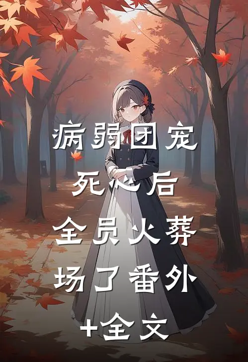 病弱团宠死心后，全员火葬场了(番外)+(全文)