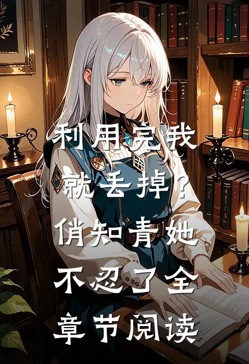 利用完我就丢掉？俏知青她不忍了全章节阅读