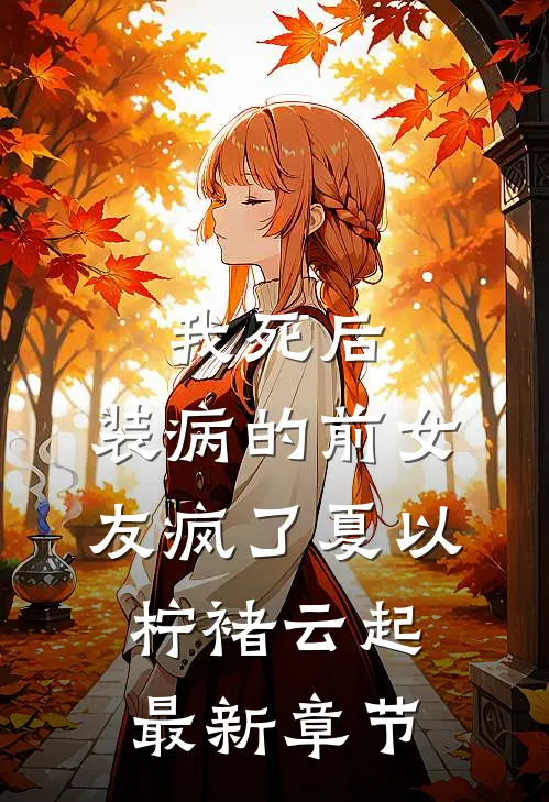 我死后，装病的前女友疯了夏以柠褚云起最新章节