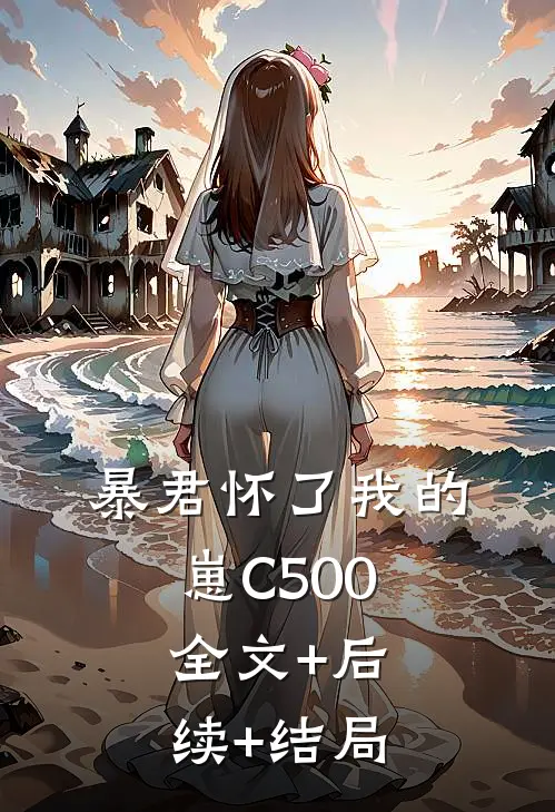 暴君怀了我的崽C500:全文+后续+结局