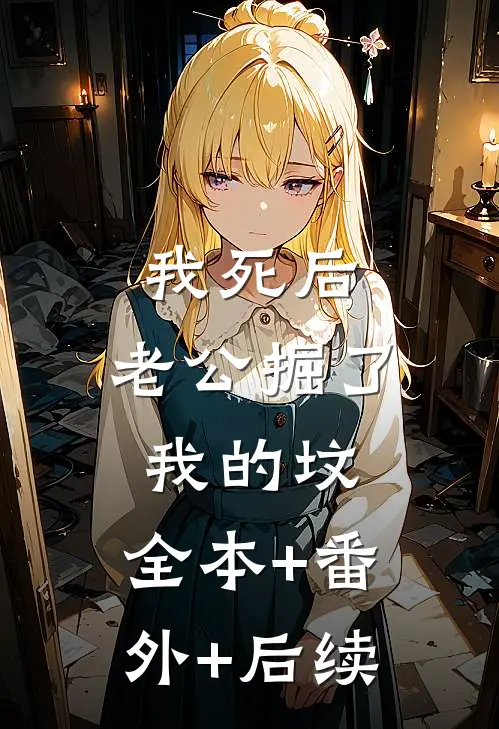 我死后，老公掘了我的坟:全本+番外+后续