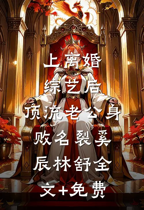 上离婚综艺后，顶流老公身败名裂奚辰林舒全文+免费