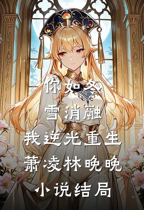 你如冬雪消融，我逆光重生萧凌林晚晚小说结局