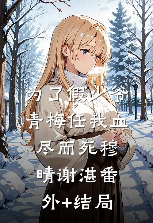 为了假少爷，青梅任我血尽而死穆晴谢湛(番外)+(结局)
