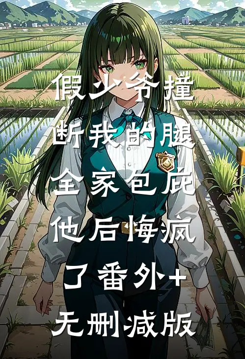 假少爷撞断我的腿，全家包庇他后悔疯了番外+无删减版