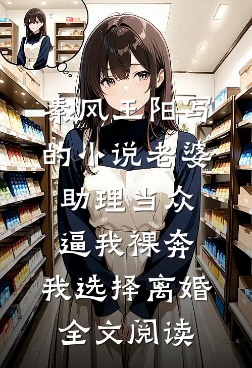 秦风王阳写的小说老婆助理当众逼我裸奔，我选择离婚全文阅读