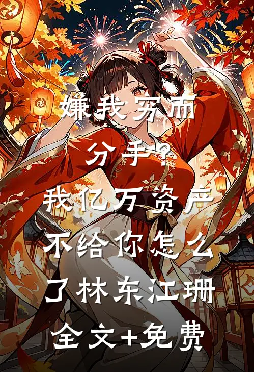 嫌我穷而分手？我亿万资产不给你怎么了林东江珊全文+免费