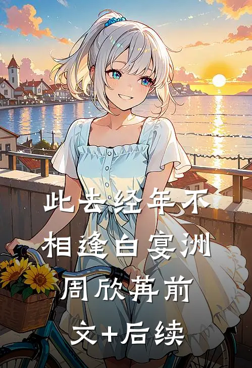 此去经年不相逢白宴洲周欣苒前文+后续