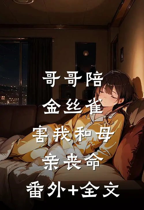 哥哥陪金丝雀，害我和母亲丧命:(番外)+(全文)