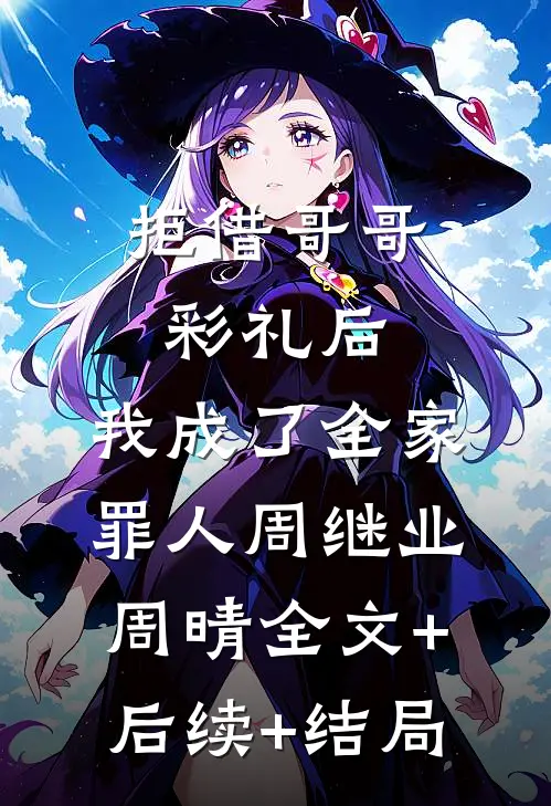 拒借哥哥彩礼后，我成了全家罪人周继业周晴全文+后续+结局