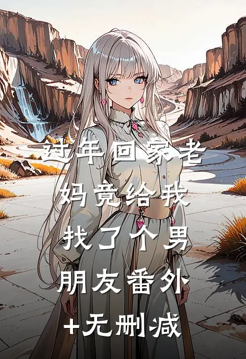 过年回家老妈竟给我找了个男朋友番外+无删减