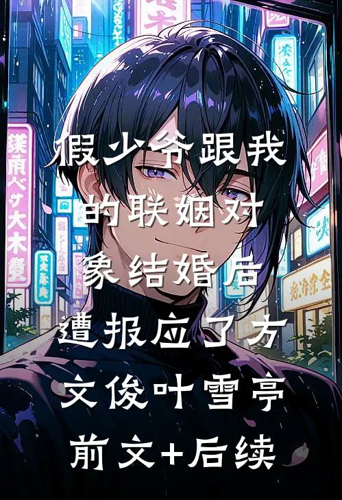 假少爷跟我的联姻对象结婚后，遭报应了方文俊叶雪亭:前文+后续