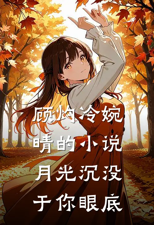 顾灼冷婉晴的小说月光沉没于你眼底