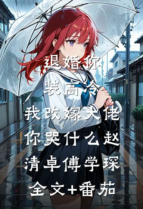退婚你装高冷，我改嫁大佬你哭什么赵清卓傅学琛全文+番茄