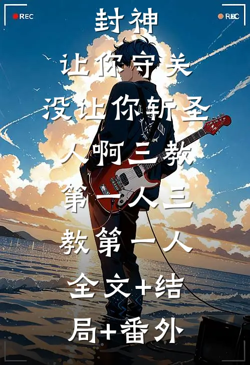 封神：让你守关，没让你斩圣人啊三教第一人三教第一人:全文+结局+番外