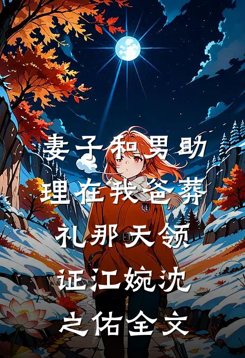 妻子和男助理在我爸葬礼那天领证江婉沈之佑全文