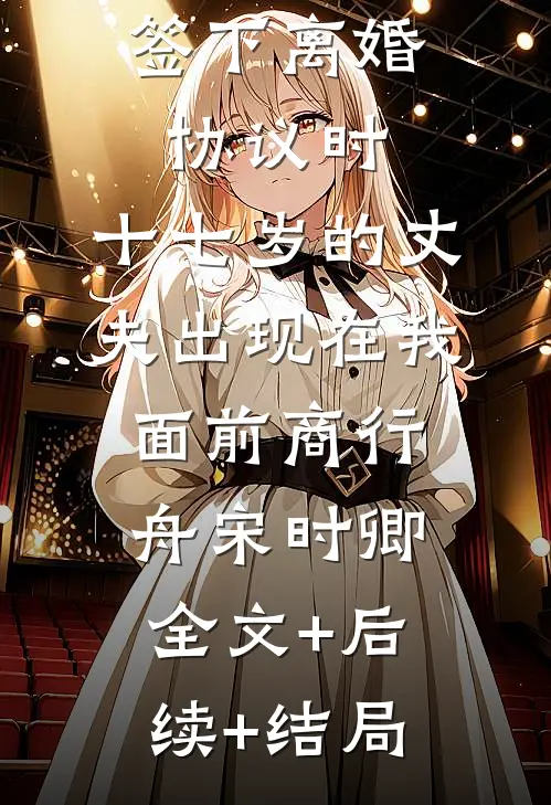 签下离婚协议时，十七岁的丈夫出现在我面前商行舟宋时卿全文+后续+结局