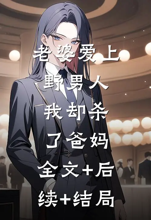老婆爱上野男人，我却杀了爸妈:全文+后续+结局