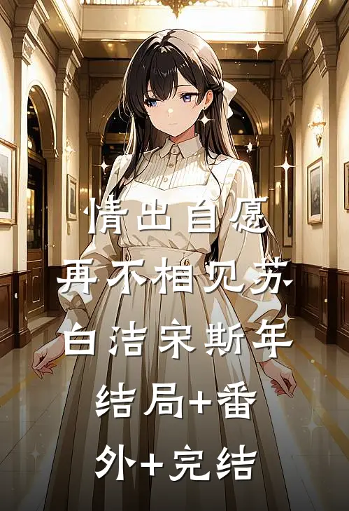 情出自愿，再不相见苏白洁宋斯年结局+番外+完结