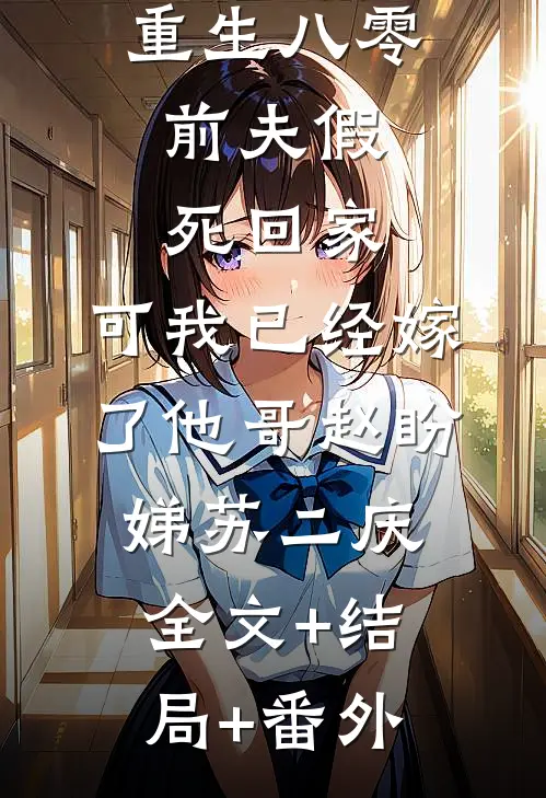 重生八零：前夫假死回家，可我已经嫁了他哥赵盼娣苏二庆:全文+结局+番外