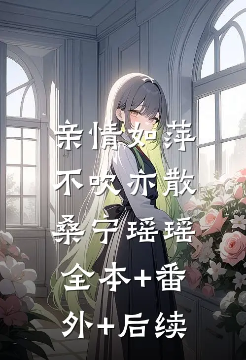 亲情如萍，不吹亦散桑宁瑶瑶:全本+番外+后续