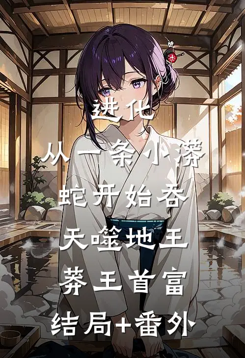 进化：从一条小蟒蛇开始吞天噬地王莽王首富:结局+番外