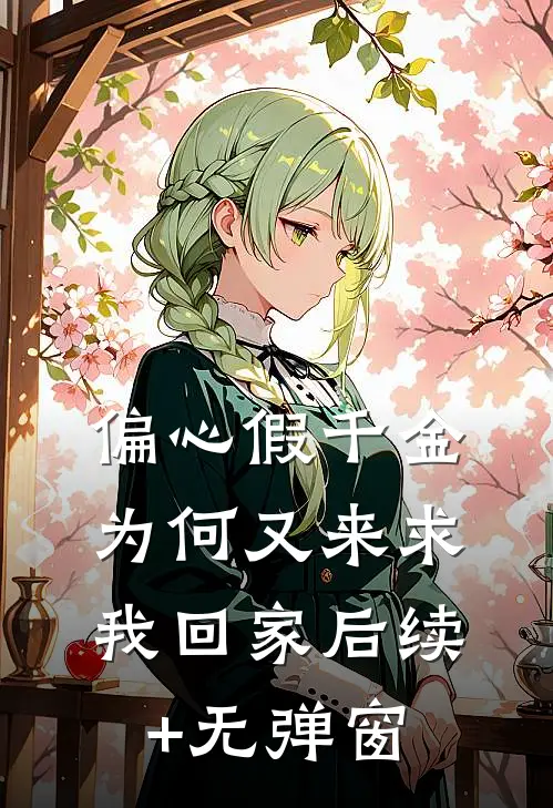 偏心假千金，为何又来求我回家后续+无弹窗
