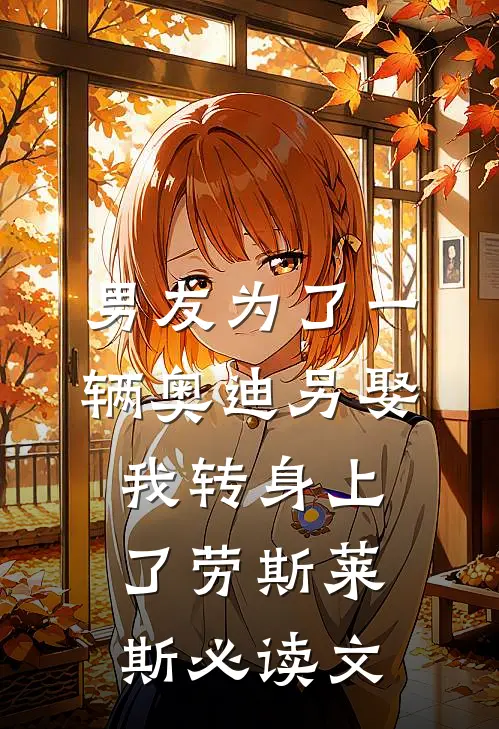 男友为了一辆奥迪另娶，我转身上了劳斯莱斯必读文
