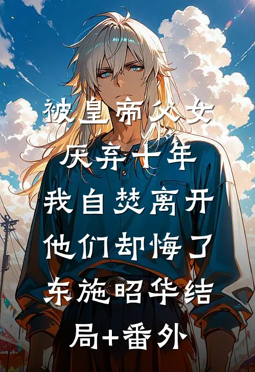 被皇帝父女厌弃十年，我自焚离开他们却悔了东施昭华结局+番外