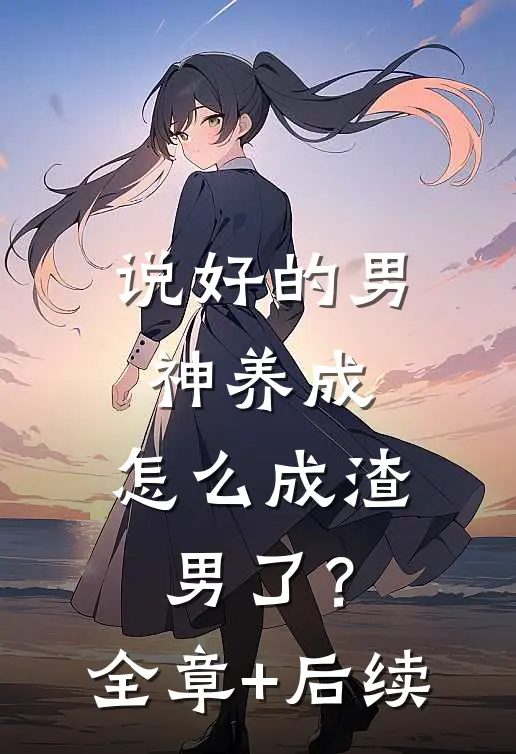 说好的男神养成，怎么成渣男了？:全章+后续