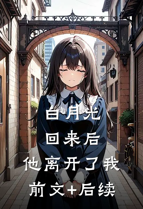 白月光回来后，他离开了我前文+后续