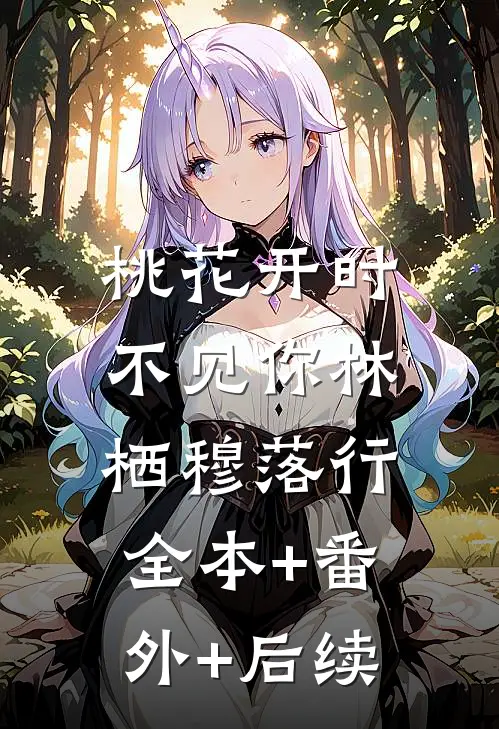 桃花开时不见你林栖穆落行:全本+番外+后续