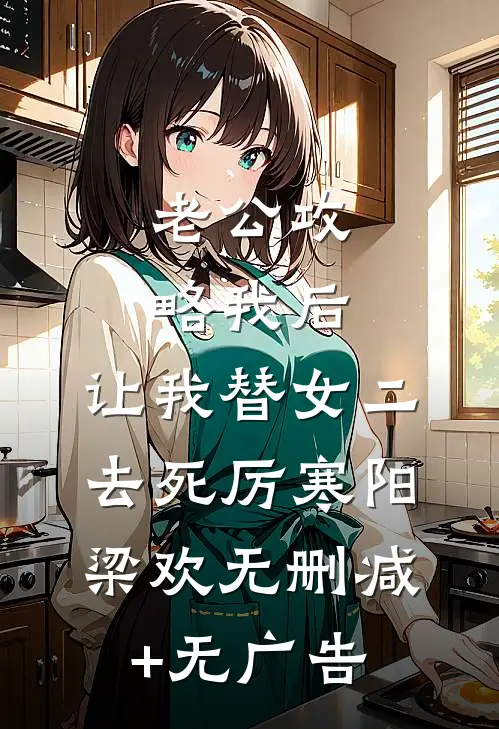 老公攻略我后，让我替女二去死厉寒阳梁欢无删减+无广告