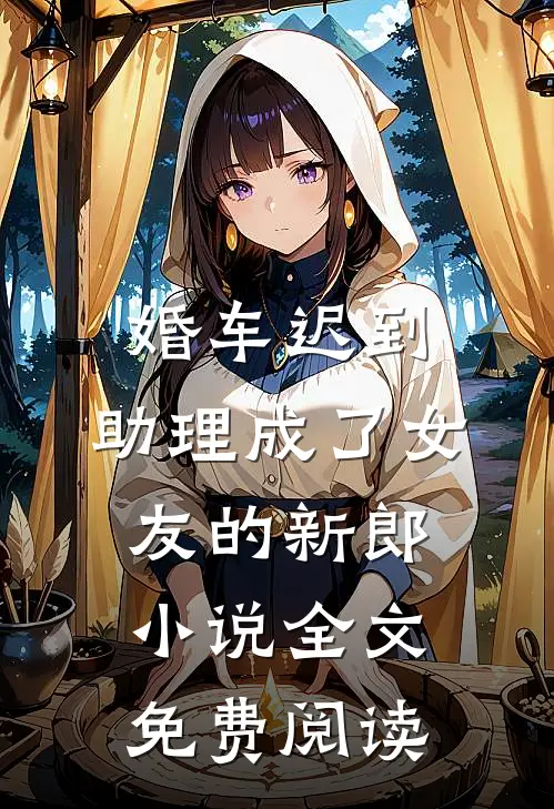 婚车迟到，助理成了女友的新郎小说全文免费阅读