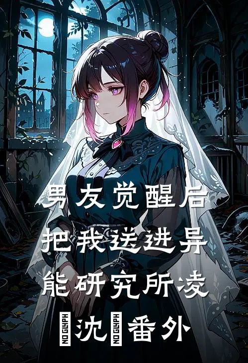 男友觉醒后，把我送进异能研究所凌燚沈婳番外