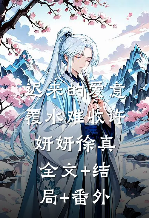 迟来的爱意，覆水难收许妍妍徐真:全文+结局+番外
