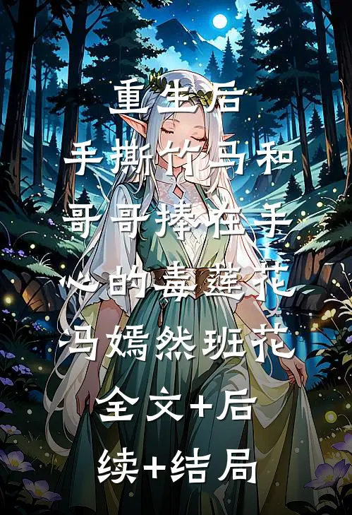 重生后，手撕竹马和哥哥捧在手心的毒莲花冯嫣然班花:全文+后续+结局