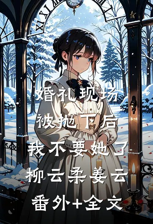 婚礼现场被抛下后，我不要她了柳云柔姜云(番外)+(全文)