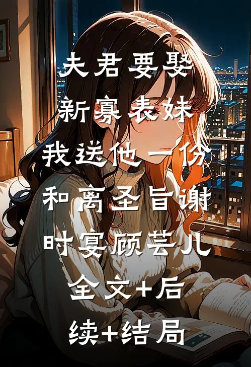 夫君要娶新寡表妹，我送他一份和离圣旨谢时宴顾芸儿全文+后续+结局