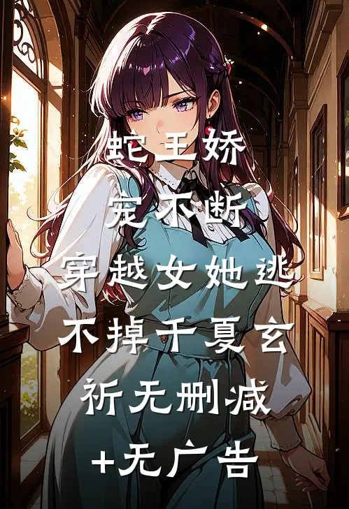 蛇王娇宠不断，穿越女她逃不掉千夏玄祈无删减+无广告