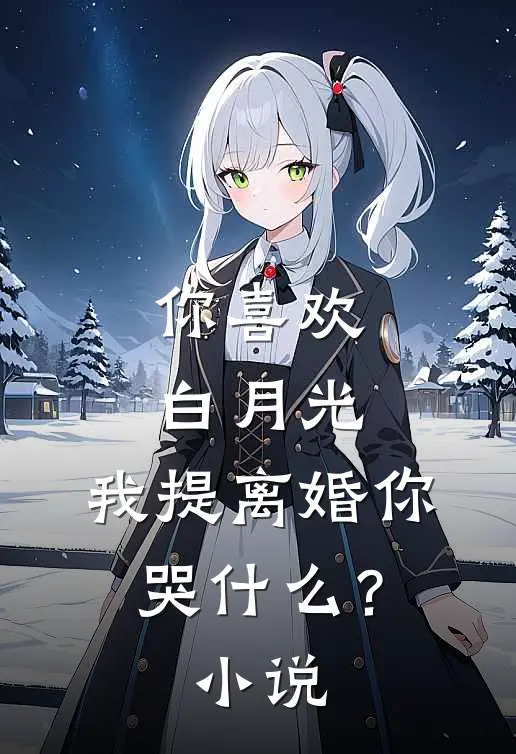 你喜欢白月光，我提离婚你哭什么？小说