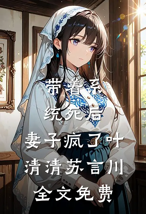 带着系统死后，妻子疯了叶清清苏言川全文免费