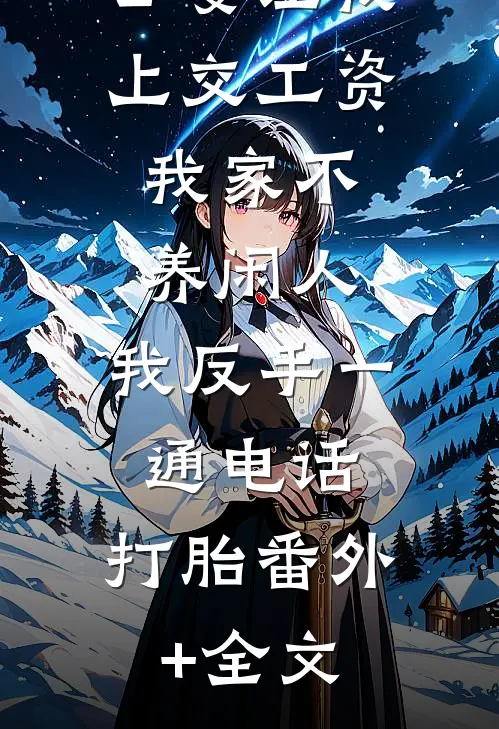 公婆让我上交工资：我家不养闲人，我反手一通电话：打胎(番外)+(全文)
