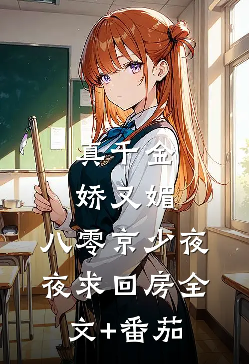 真千金娇又媚，八零京少夜夜求回房全文+番茄