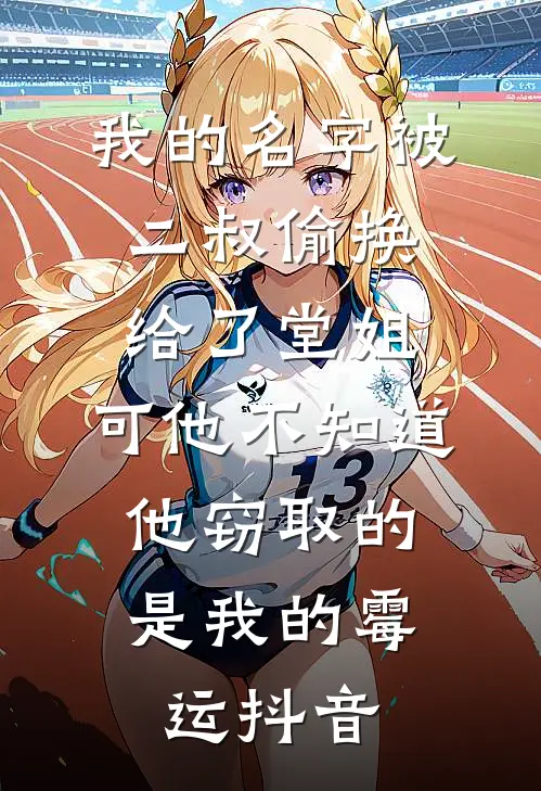 我的名字被二叔偷换给了堂姐，可他不知道，他窃取的是我的霉运抖音