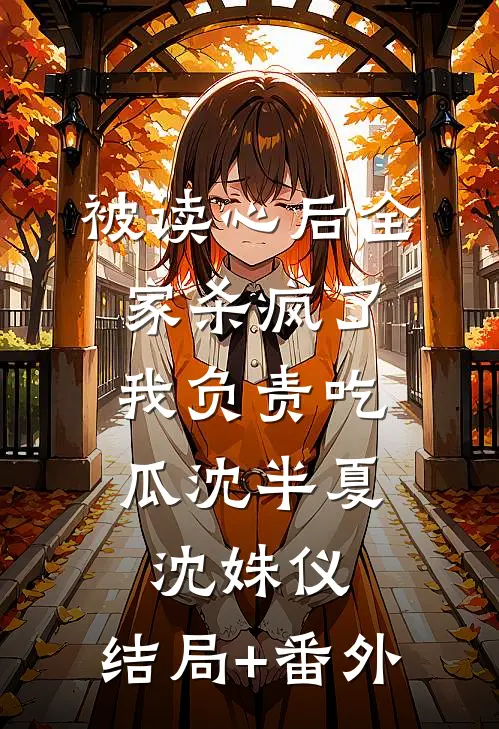 被读心后全家杀疯了，我负责吃瓜沈半夏沈姝仪:结局+番外